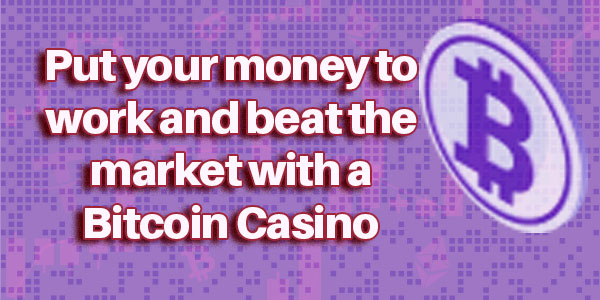 Put your money to work and beat the market with a Bitcoin Casino 